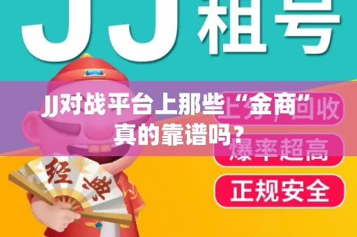 JJ对战平台上那些“金商”真的靠谱吗？